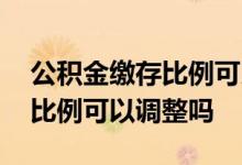 公积金缴存比例可以超过贷款吗 公积金缴存比例可以调整吗