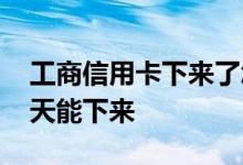工商信用卡下来了怎么是两张 工商信用卡几天能下来