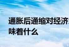 通胀后通缩对经济意味着什么 通缩对经济意味着什么