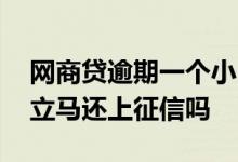 网商贷逾期一个小时还能再借吗 网商贷借了立马还上征信吗