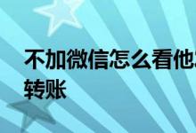 不加微信怎么看他发的朋友圈 不加微信怎么转账