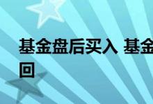 基金盘后买入 基金是否需要看大盘购买或赎回