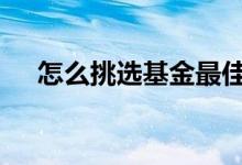 怎么挑选基金最佳 怎么挑选基金做定投