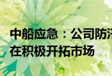 中船应急：公司防汛应急产品销售网络畅通正在积极开拓市场