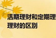 活期理财和定期理财的区别 活期理财和定期理财的区别