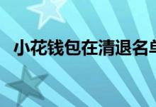 小花钱包在清退名单吗（小花钱包怎么样）