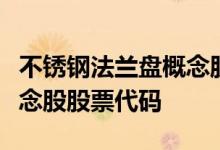 不锈钢法兰盘概念股都有哪些不锈钢法兰盘概念股股票代码