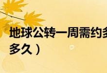 地球公转一周需约多少天（地球公转一周需要多久）