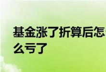 基金涨了折算后怎么亏了 基金涨了折算后怎么亏了
