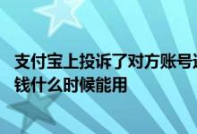支付宝上投诉了对方账号还能收到钱吗 支付宝被投诉里面的钱什么时候能用