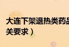 大连下架退热类药品（药品零售企业要执行有关要求）