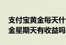 支付宝黄金每天什么时候显示收益 支付宝黄金星期天有收益吗