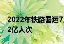 2022年铁路暑运7月1日启动预计发送旅客5.2亿人次