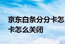京东白条分分卡怎么全部还款 京东白条分分卡怎么关闭