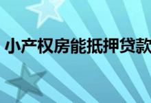 小产权房能抵押贷款么（小产权房能贷款吗）