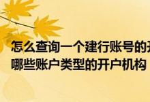 怎么查询一个建行账号的开户行 建设银行：我可以查询建行哪些账户类型的开户机构