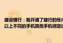 建设银行：我开通了建行的账户变更通知服务我的签约账户绑定了两个以上不同的手机其他手机绑定这个账号会取消账号变更通知服务吗？