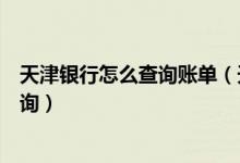 天津银行怎么查询账单（天津银行信用卡的账单余额如何查询）