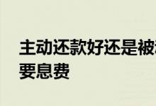 主动还款好还是被动扣款好 主动还款为什么要息费