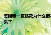 美团我一直还款为什么借不出来了 美团还款后为什么借不出来了