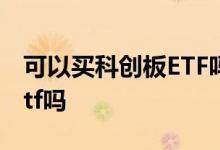 可以买科创板ETF吗 没有科创板权限可以买etf吗