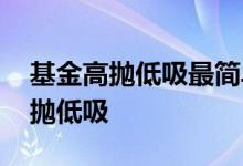 基金高抛低吸最简单的技巧 基金怎样操作高抛低吸