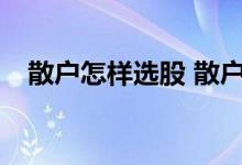 散户怎样选股 散户如何选哪些较好的ETF