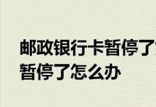 邮政银行卡暂停了如何恢复 邮政银行卡已被暂停了怎么办