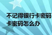 不记得银行卡密码可以查余额吗 不记得银行卡密码怎么办