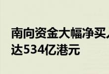 南向资金大幅净买入75.2亿港元6月累计加仓达534亿港元