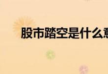 股市踏空是什么意思（踏空股票原因）