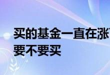 买的基金一直在涨可以再买吗 一直涨的基金要不要买