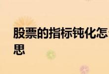 股票的指标钝化怎么理解 股票钝化是什么意思