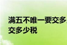 满五不唯一要交多少税怎么算 满五不唯一要交多少税