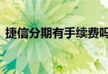 捷信分期有手续费吗 捷信分期需要先付钱吗