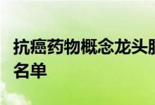 抗癌药物概念龙头股一览抗癌药物概念股全部名单