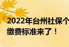 2022年台州社保个人缴费要多少钱 台州社保缴费标准来了！ 