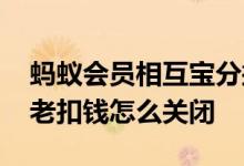蚂蚁会员相互宝分摊怎么关闭 相互宝分分摊老扣钱怎么关闭
