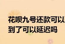 花呗九号还款可以延迟三天吗 花呗还款日期到了可以延迟吗