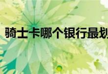 骑士卡哪个银行最划算 骑士卡属于什么银行