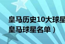 皇马历史10大球星（皇家马德里最著名球星皇马球星名单）