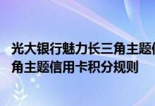 光大银行魅力长三角主题信用卡费用说明 光大银行魅力长三角主题信用卡积分规则