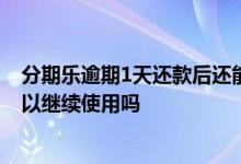 分期乐逾期1天还款后还能用吗 分期乐逾期后还款之后还可以继续使用吗