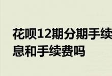 花呗12期分期手续费是多少 花呗不分期有利息和手续费吗