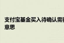 支付宝基金买入待确认需要几天 基金买入待确认金额是什么意思