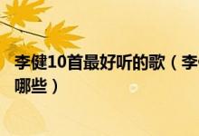 李健10首最好听的歌（李健好听的歌曲排名李健经典歌曲有哪些）