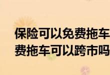 保险可以免费拖车多少公里 车险100公里免费拖车可以跨市吗