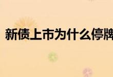 新债上市为什么停牌 新债上市停牌了怎么办
