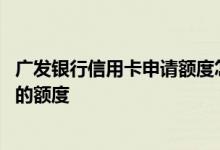 广发银行信用卡申请额度怎么提高 怎么提升广发银行信用卡的额度