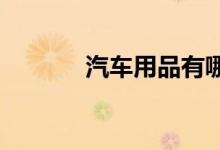  汽车用品有哪些汽车用品大全 